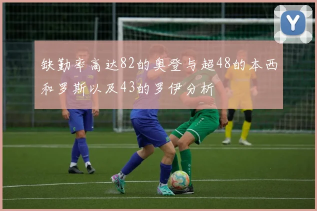 缺勤率高达82的奥登与超48的本西和罗斯以及43的罗伊分析