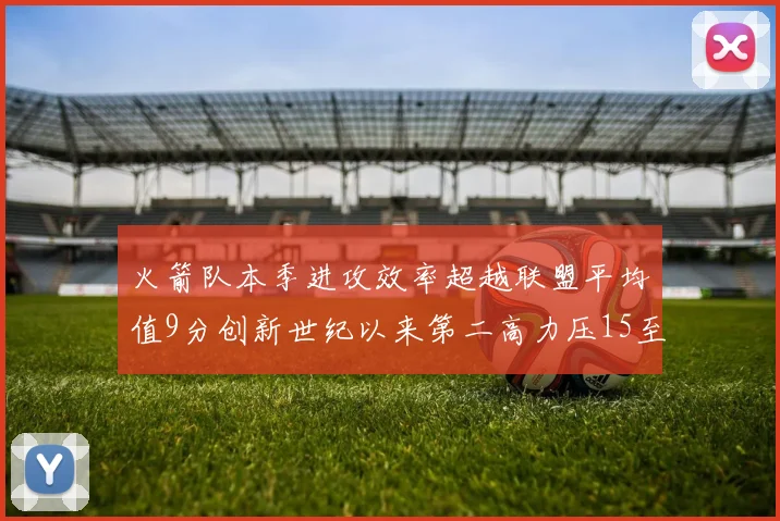 火箭队本季进攻效率超越联盟平均值9分创新世纪以来第二高力压15至16赛季勇士队