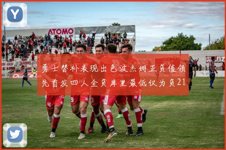 勇士替补表现出色波杰姆正负值领先首发四人全负库里最低仅为负21
