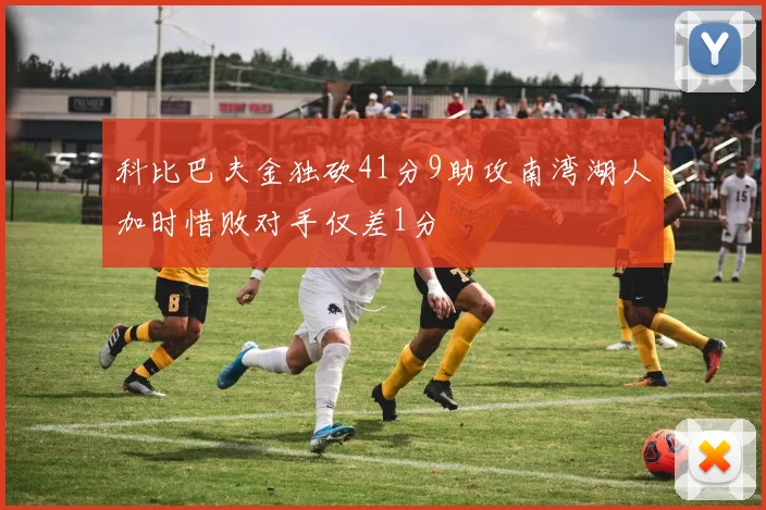 科比巴夫金独砍41分9助攻南湾湖人加时惜败对手仅差1分