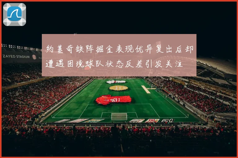 约基奇缺阵掘金表现优异复出后却遭遇困境球队状态反差引发关注