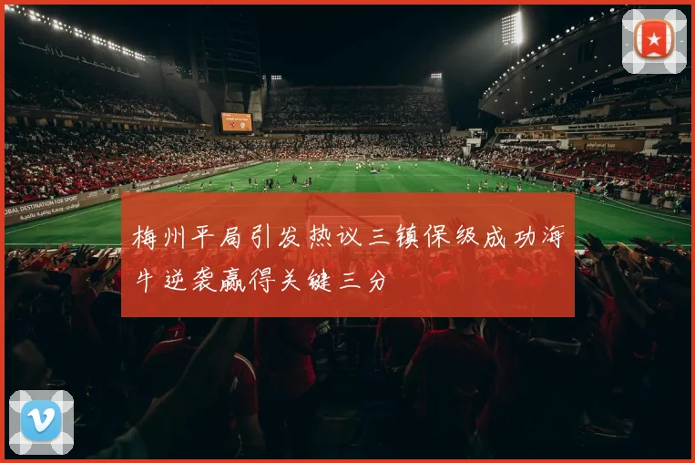 梅州平局引发热议三镇保级成功海牛逆袭赢得关键三分