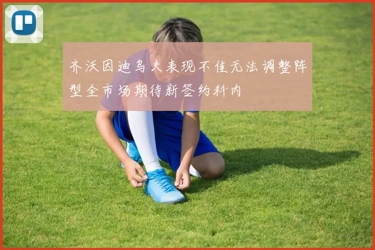 齐沃因迪乌夫表现不佳无法调整阵型全市场期待新签约科内