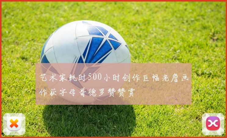 艺术家耗时500小时创作巨幅老詹画作获字母哥德罗赞赞赏