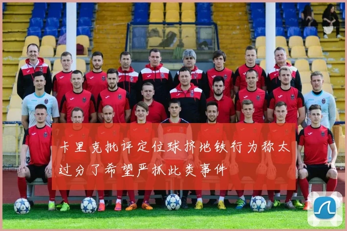 卡里克批评定位球挤地铁行为称太过分了希望严抓此类事件