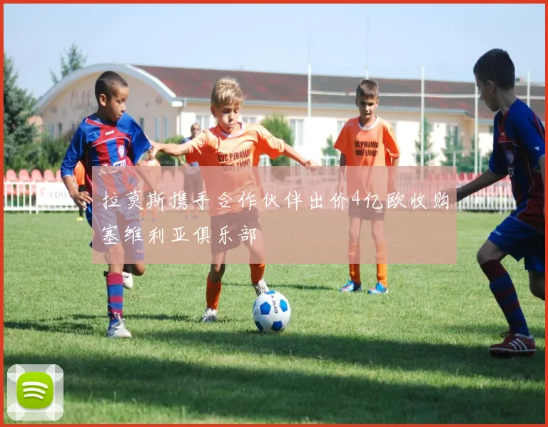 拉莫斯携手合作伙伴出价4亿欧收购塞维利亚俱乐部