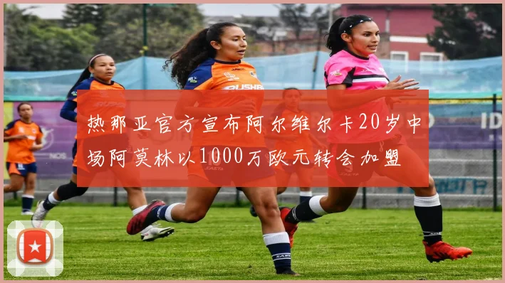 热那亚官方宣布阿尔维尔卡20岁中场阿莫林以1000万欧元转会加盟
