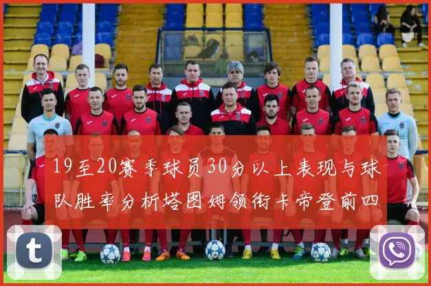 19至20赛季球员30分以上表现与球队胜率分析塔图姆领衔卡帝登前四