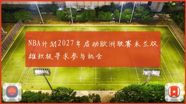 NBA计划2027年启动欧洲联赛米兰双雄积极寻求参与机会