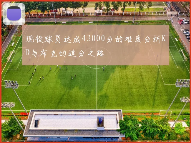 现役球员达成43000分的难度分析KD与布克的追分之路